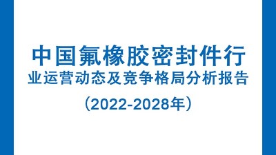 中國(guó)氟橡膠密封件行業(yè)運(yùn)營(yíng)動(dòng)態(tài)及競(jìng)爭(zhēng)格局分析報(bào)告（2022-2028年）
